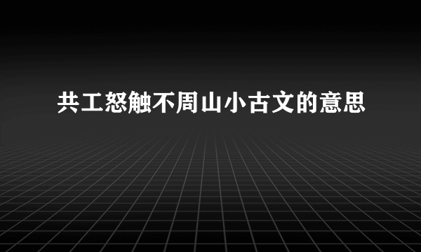 共工怒触不周山小古文的意思