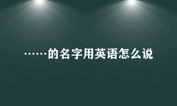 ……的名字用英语怎么说