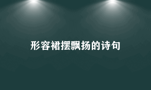 形容裙摆飘扬的诗句