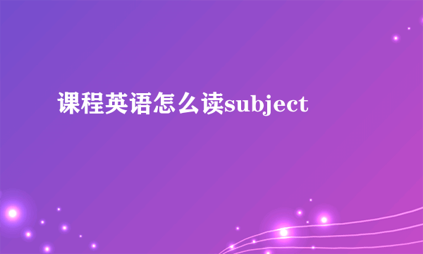 课程英语怎么读subject
