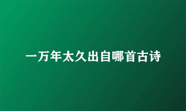 一万年太久出自哪首古诗