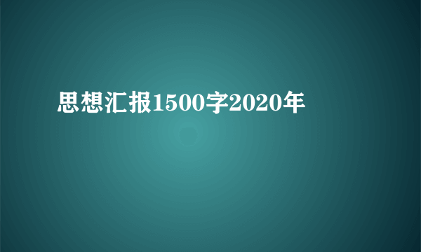 思想汇报1500字2020年