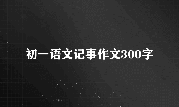 初一语文记事作文300字