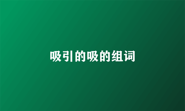 吸引的吸的组词