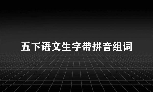 五下语文生字带拼音组词