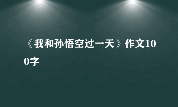 《我和孙悟空过一天》作文100字
