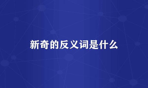新奇的反义词是什么