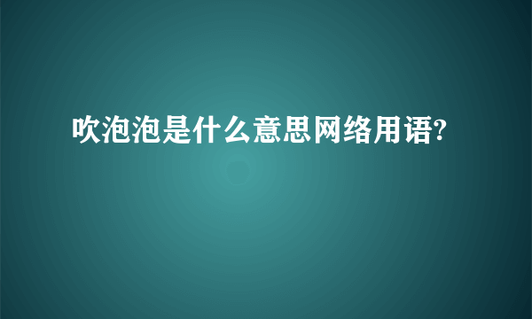 吹泡泡是什么意思网络用语?