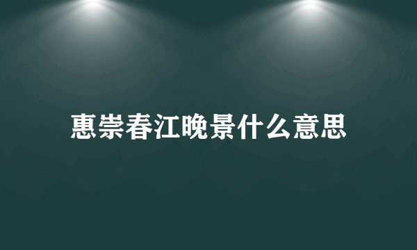 惠崇春江晚景什么意思
