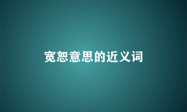 宽恕意思的近义词