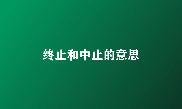 终止和中止的意思
