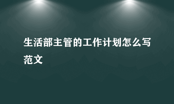 生活部主管的工作计划怎么写范文