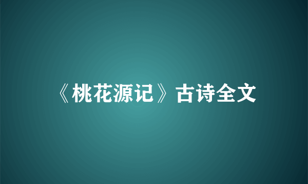 《桃花源记》古诗全文