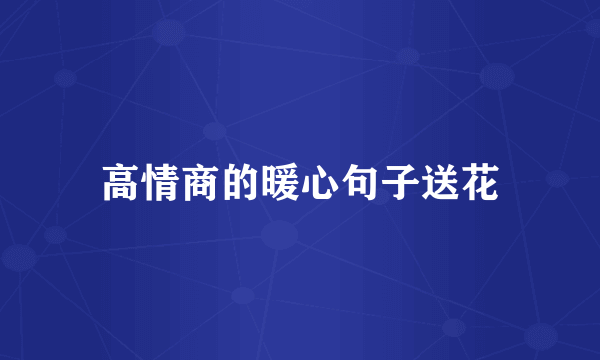 高情商的暖心句子送花
