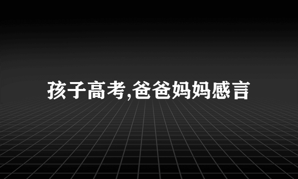 孩子高考,爸爸妈妈感言