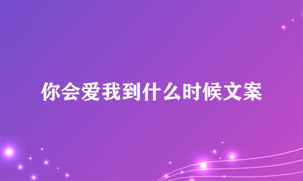 你会爱我到什么时候文案