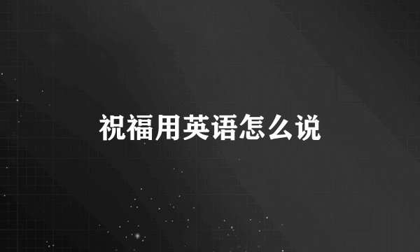 祝福用英语怎么说