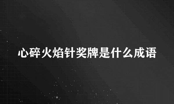 心碎火焰针奖牌是什么成语
