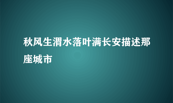 秋风生渭水落叶满长安描述那座城市