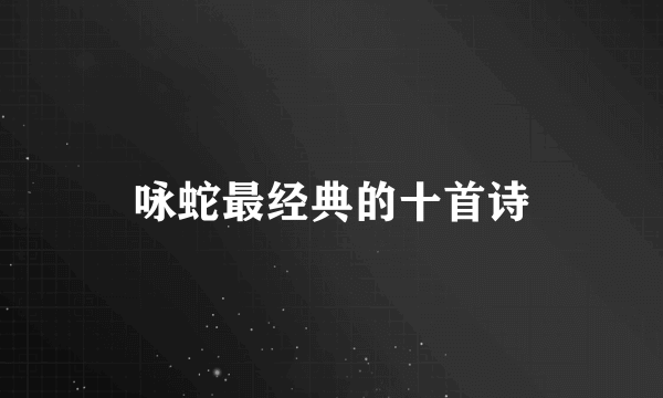 咏蛇最经典的十首诗