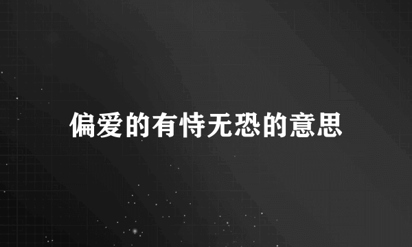 偏爱的有恃无恐的意思
