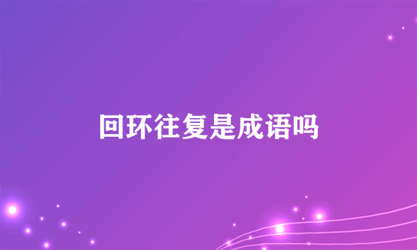 回环往复是成语吗