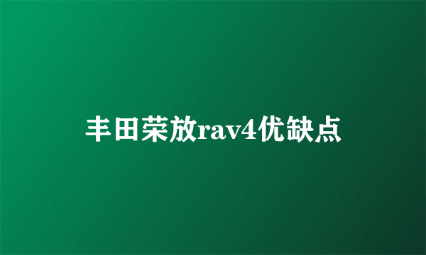 丰田荣放rav4优缺点