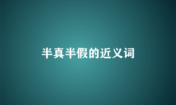 半真半假的近义词