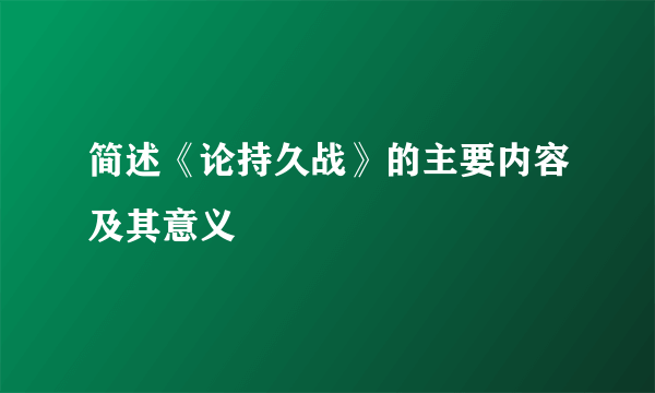 简述《论持久战》的主要内容及其意义