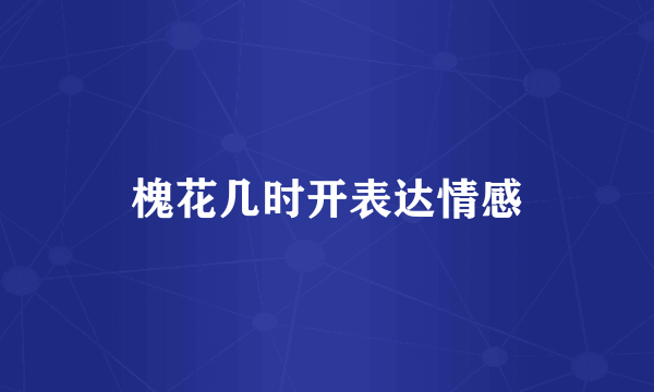 槐花几时开表达情感