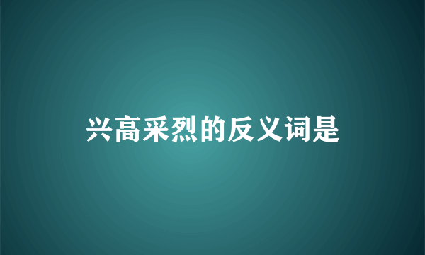 兴高采烈的反义词是