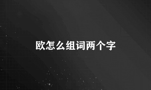 欧怎么组词两个字