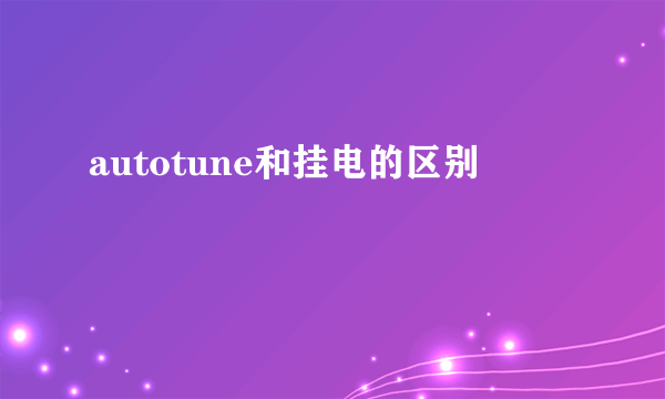 autotune和挂电的区别