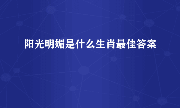 阳光明媚是什么生肖最佳答案