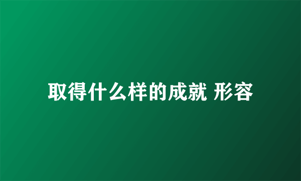 取得什么样的成就 形容