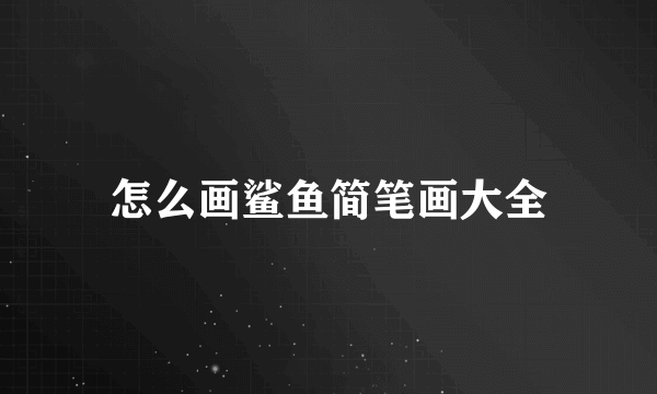 怎么画鲨鱼简笔画大全