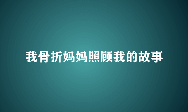 我骨折妈妈照顾我的故事