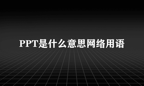PPT是什么意思网络用语