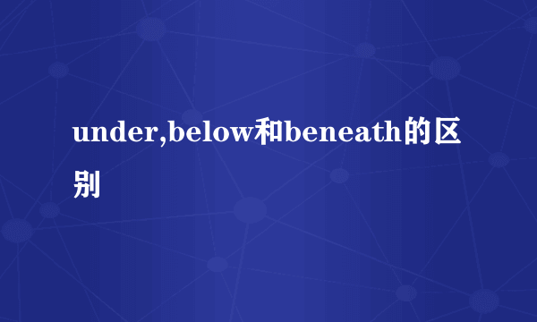 under,below和beneath的区别