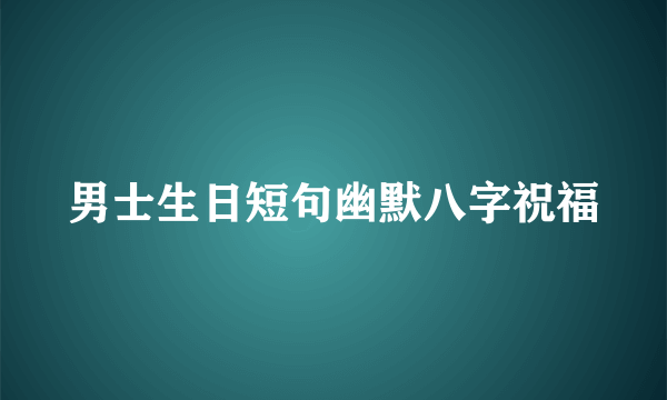 男士生日短句幽默八字祝福