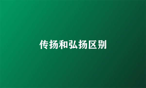 传扬和弘扬区别