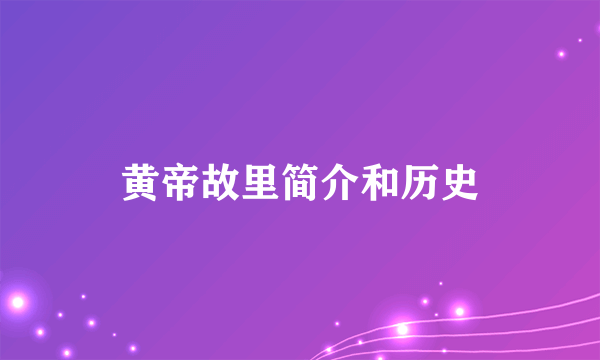 黄帝故里简介和历史