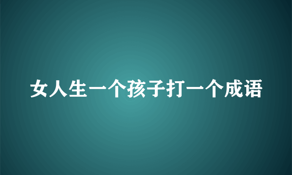 女人生一个孩子打一个成语