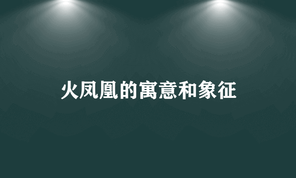 火凤凰的寓意和象征