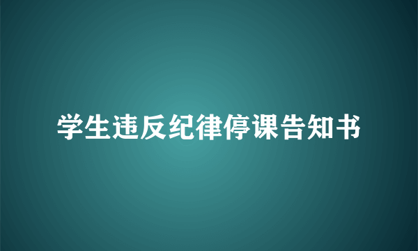 学生违反纪律停课告知书