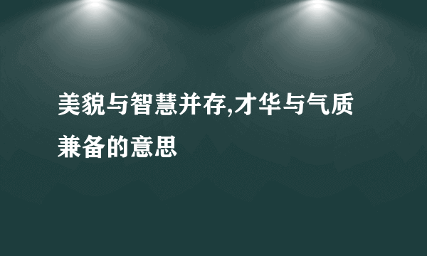 美貌与智慧并存,才华与气质兼备的意思