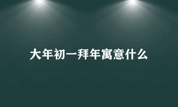 大年初一拜年寓意什么
