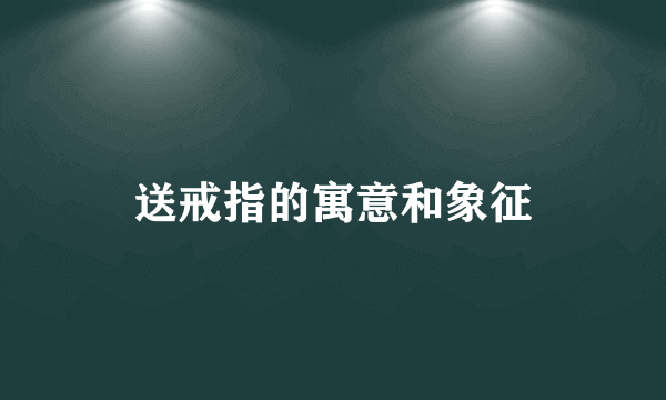 送戒指的寓意和象征