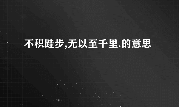 不积跬步,无以至千里.的意思