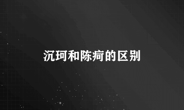 沉珂和陈疴的区别
